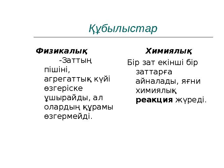 Құбылыстар Физикалық -Заттың пішіні, агрегаттық күйі өзгеріске ұшырайды, ал олардың құрамы өзгермейд