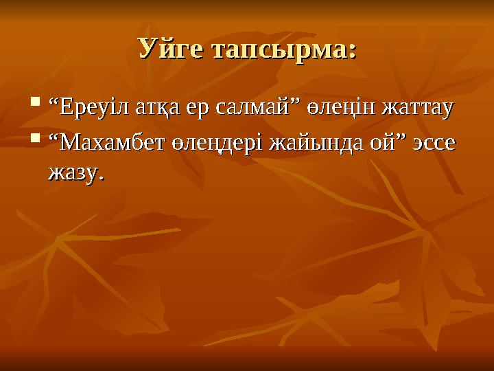 Уйге тапсырма:Уйге тапсырма:  ““ Ереуіл атқа ер салмай” өлеңін жаттауЕреуіл атқа ер салмай” өлеңін жаттау  ““ Махамбет өл