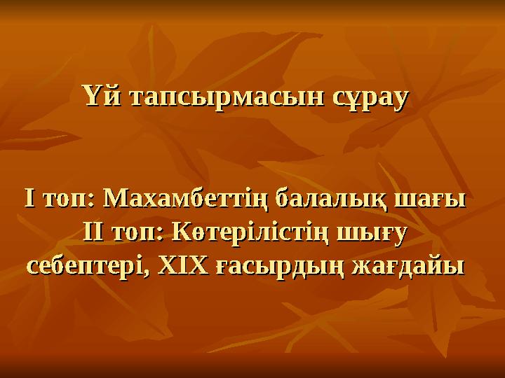 Үй тапсырмасын сұрауҮй тапсырмасын сұрау II топ: Махамбеттің балалық шағы топ: Махамбеттің балалық шағы IIII топ: Көтеріл