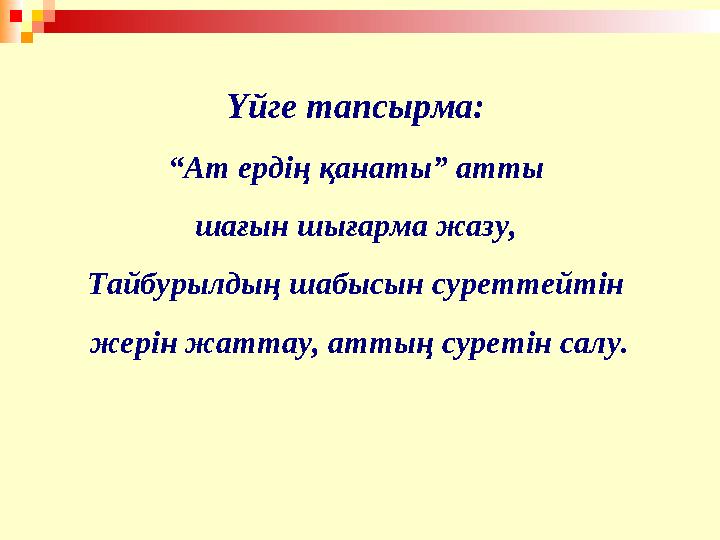 Үйге тапсырма: “ Ат ердің қанаты” атты шағын шығарма жазу, Тайбурылдың шабысын суреттейтін жерін жаттау, аттың суретін салу.