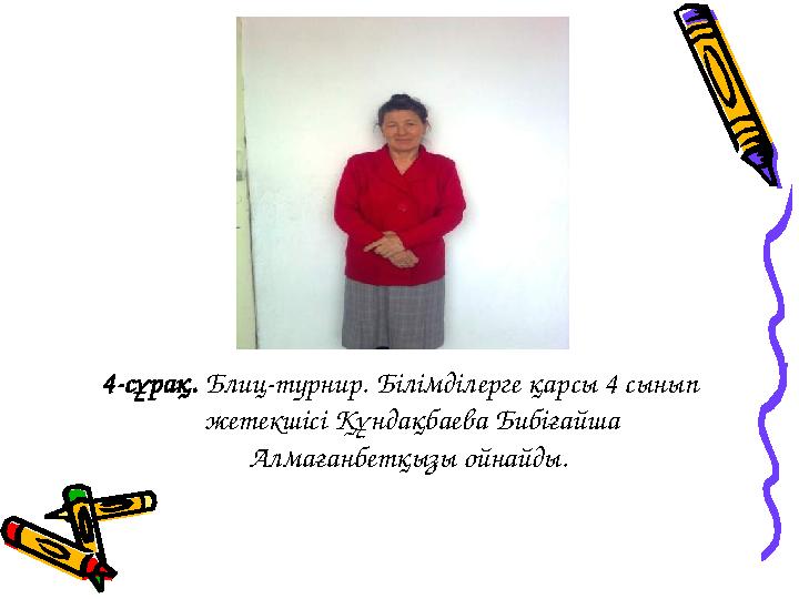 4-сұрақ. Блиц-турнир. Білімділерге қарсы 4 сынып жетекшісі Құндақбаева Бибіғайша Алмағанбетқызы ойнайды.