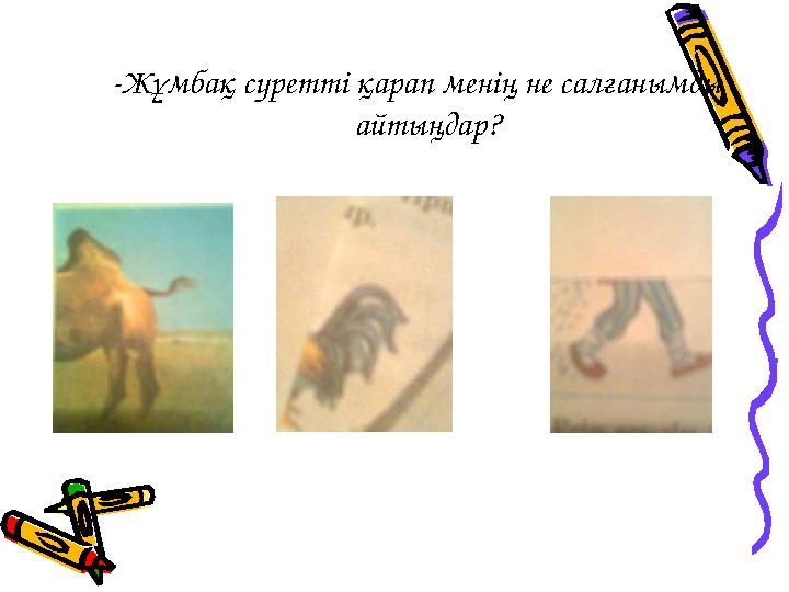 -Жұмбақ суретті қарап менің не салғанымды айтыңдар?