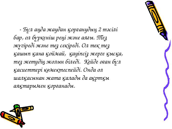 - Бұл аңда жаудан қорғанудың 2 тәсілі бар, ол бүркеніш реңі және аяғы. Тез жүгіреді және тез секіреді. Ол тек тез қашы