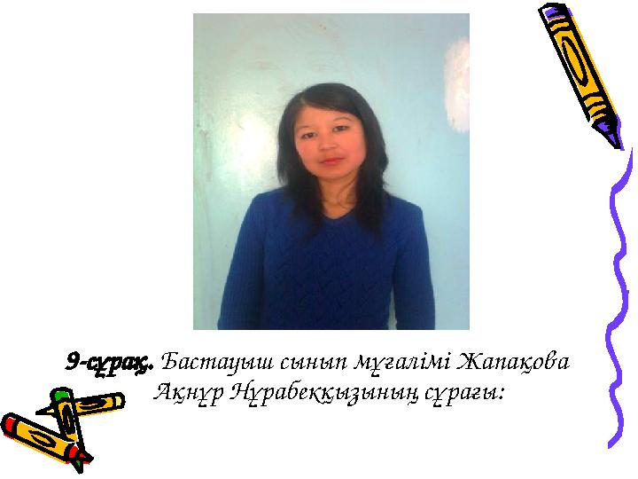 9-сұрақ. Бастауыш сынып мұғалімі Жапақова Ақнұр Нұрабекқызының сұрағы: