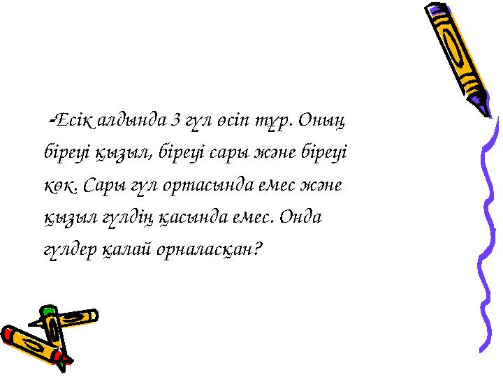 -Есік алдында 3 гүл өсіп тұр. Оның біреуі қызыл, біреуі сары және біреуі көк. Сары гүл ортасында емес және қызыл гүлдің қасы