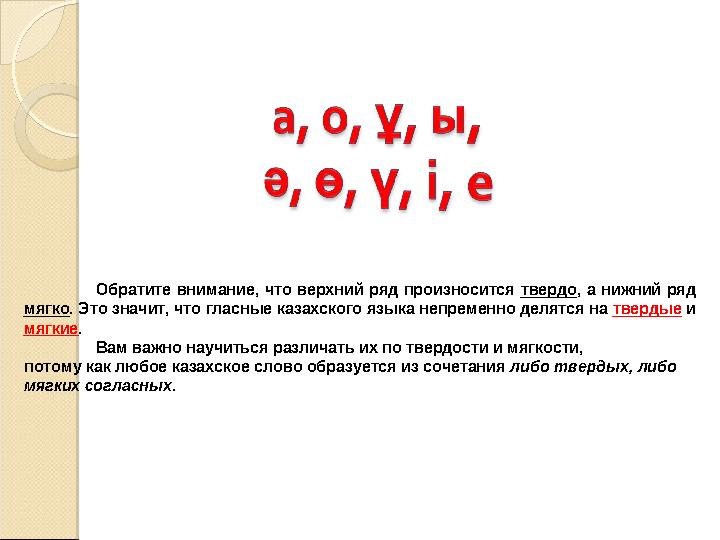 Обратите внимание, что верхний ряд произносится твердо , а нижний ряд мягко . Это значит, что гласные казахского языка