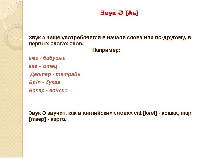 Звук Ә [Аь]Звук Ә [Аь] Звук ә чаще употребляется в начале слова или по-другому, в первых слогах слов. Например: әже - бабушк