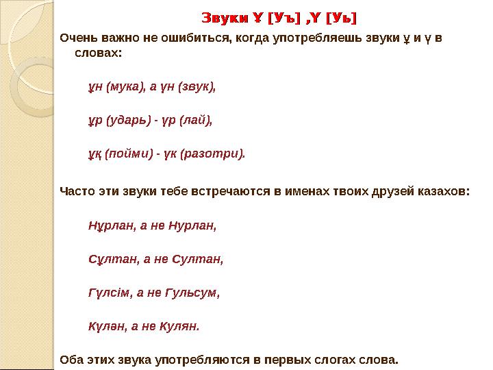 Звуки Ұ [Уъ] ,Ү [Уь]Звуки Ұ [Уъ] ,Ү [Уь] Очень важно не ошибиться, когда употребляешь звуки ұ и ү в словах: ұн (мука), а