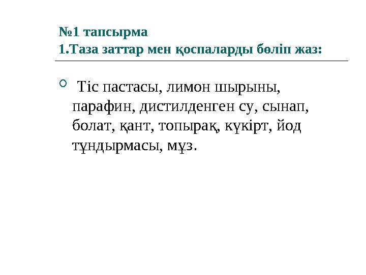 №1 тапсырма 1.Таза заттар мен қоспаларды бөліп жаз:  Тіс пастасы, лимон шырыны, парафин, дистилденген су, сынап, болат, қа