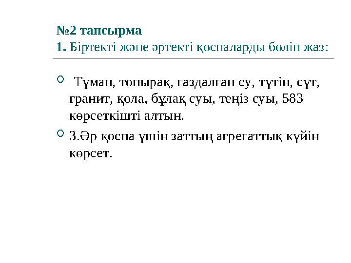 №2 тапсырма 1. Біртекті және әртекті қоспаларды бөліп жаз:  Тұман, топырақ, газдалған су, түтін, сүт, гранит, қола, бұлақ суы