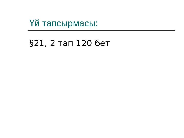 Үй тапсырмасы: §21, 2 тап 120 бет