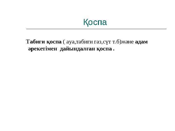 Қоспа Табиғи қоспа ( ауа,табиғи газ,сүт т.б)және адам әрекетімен дайындалған қоспа .