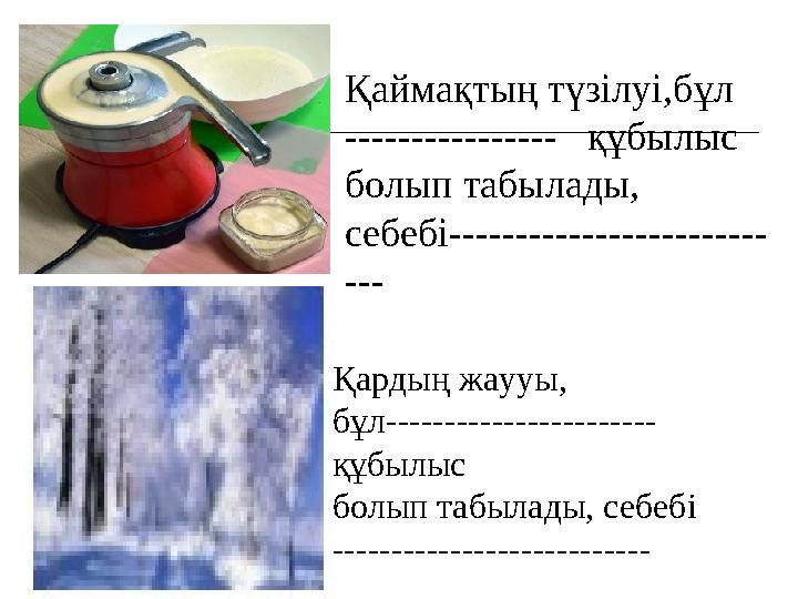 Қаймақтың түзілуі,бұл ---------------- құбылыс болып табылады, себебі------------------------ --- Қардың жаууы, бұл-------