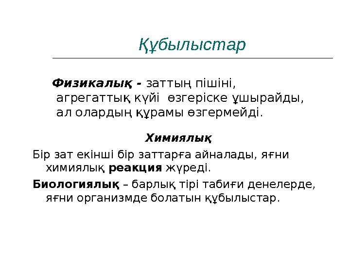 Құбылыстар Физикалық - заттың пішіні, агрегаттық күйі өзгеріске ұшырайды, ал олардың құрамы өзгермейді. Химиялық Бір зат ек