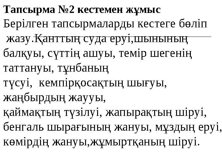 Тапсырма №2 кестемен жұмыс Берілген тапсырмаларды кестеге бөліп жазу.Қанттың суда еруі,шынының балқуы, сүтт