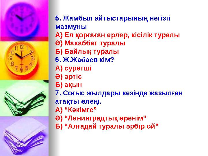 5. Жамбыл айтыстарының негізгі мазмұны А) Ел қорғаған ерлер, кісілік туралы Ә) Махаббат туралы Б) Байлық туралы 6. Ж.Жабаев кім