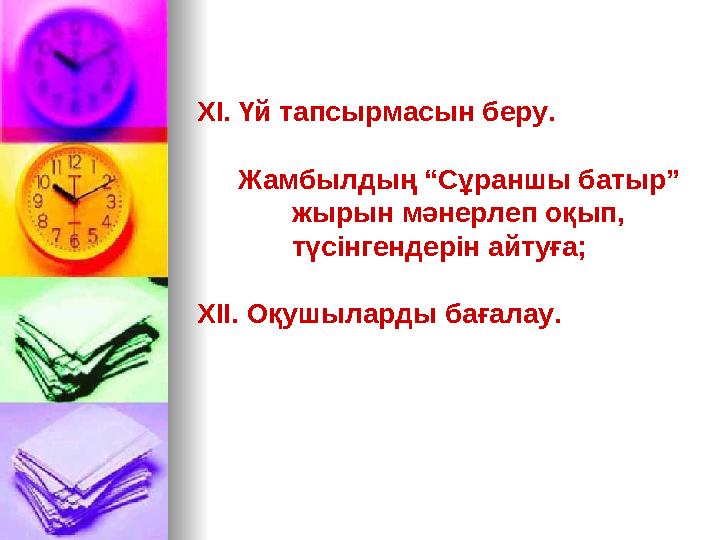 ХІ. Үй тапсырмасын беру. Жамбылдың “Сұраншы батыр” жырын мәнерлеп оқып, түсінгендерін айтуға; ХІІ. Оқушыларды бағала