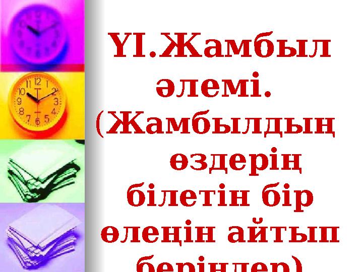 ҮІ.Жамбыл әлемі. (Жамбылдың өздерің білетін бір өлеңін айтып беріңдер)