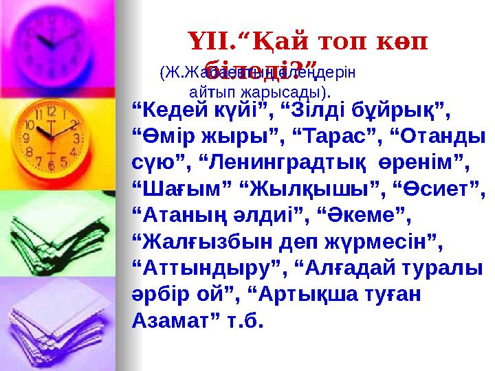 ҮІІ.“Қай топ көп біледі?”(Ж.Жабаевтың өлеңдерін айтып жарысады). “Кедей күйі”, “Зілді бұйрық”, “Өмір жыры”, “Тарас”