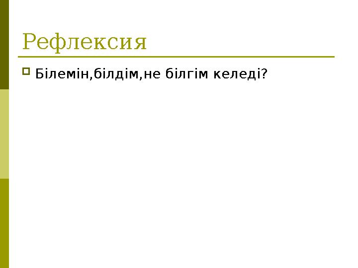 Рефлексия Білемін,білдім,не білгім келеді? Рефлексия Білемін,білдім,не білгім келеді?
