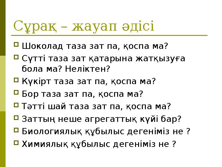 Сұрақ – жауап әдісі Шоколад таза зат па, қоспа ма? Сүтті таза зат қатарына жатқызуға бола ма? Неліктен? Күкірт таза зат па, Сұрақ – жауап әдісі Шоколад таза зат па, қоспа ма? Сүтті таза зат қатарына жатқызуға бола ма? Неліктен? Күкірт таза зат па,