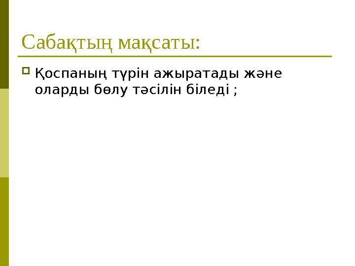 Сабақтың мақсаты: Қоспаның түрін ажыратады және оларды бөлу тәсілін біледі ; Сабақтың мақсаты: Қоспаның түрін ажыратады және оларды бөлу тәсілін біледі ;
