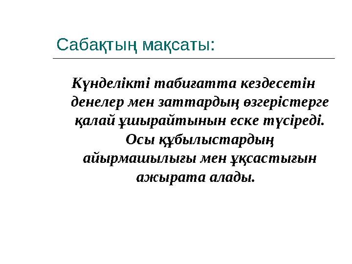 Сабақтың мақсаты: Күнделікті табиғатта кездесетін денелер мен заттардың өзгерістерге қалай ұшырайтынын еске түсіреді. Осы құб