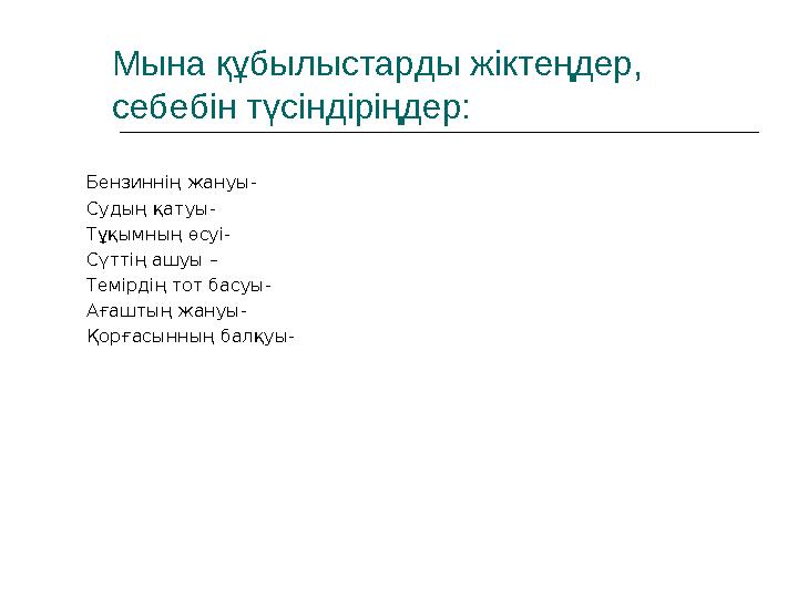 Бензиннің жануы- Судың қатуы- Тұқымның өсуі- Сүттің ашуы – Темірдің тот басуы- Ағаштың жануы- Қорғасынның балқуы-