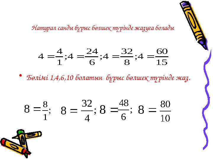 Натурал санды бұрыс бөлшек түрінде жазуға болады • Бөлімі 1,4,6,10 болатын бұрыс бөлшек түрінде жаз.15 60 4 ; 8 32 4 ; 6 24