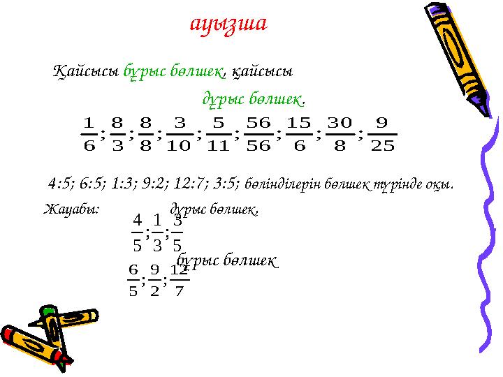 ауызша Қайсысы бұрыс бөлшек , қайсысы дұрыс бөлшек . 4:5; 6:5; 1:3; 9:2; 12:7; 3