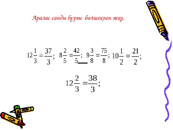 Аралас санды бұрыс бөлшекпен жаз. 3 1 12 ; 3 37  5 2 8 ; 5 42  8 3 9 ; 8 75  2 1 10 ; 2 21  3 2 12 ; 3