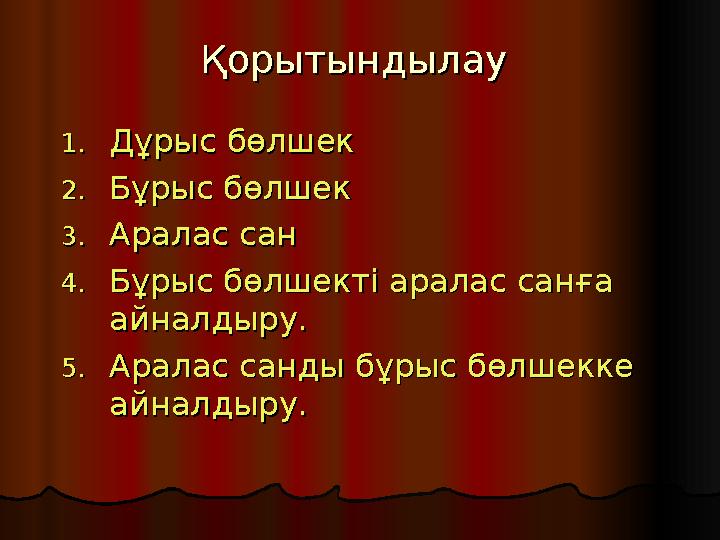 Қорытындылау Қорытындылау 1.1. Дұрыс бөлшекДұрыс бөлшек 2.2. Бұрыс бөлшек Бұрыс бөлшек 3.3. Аралас сан Аралас сан 4.4. Бұрыс