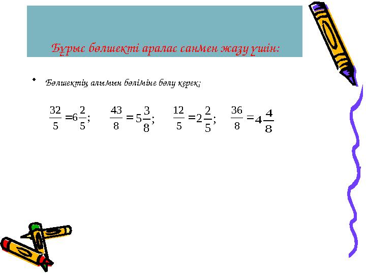 Бұрыс бөлшекті аралас санмен жазу үшін: • Бөлшектің алымын бөліміне бөлу керек:  5 32 ; 5 2 6  8 43 ; 8 3 5  5