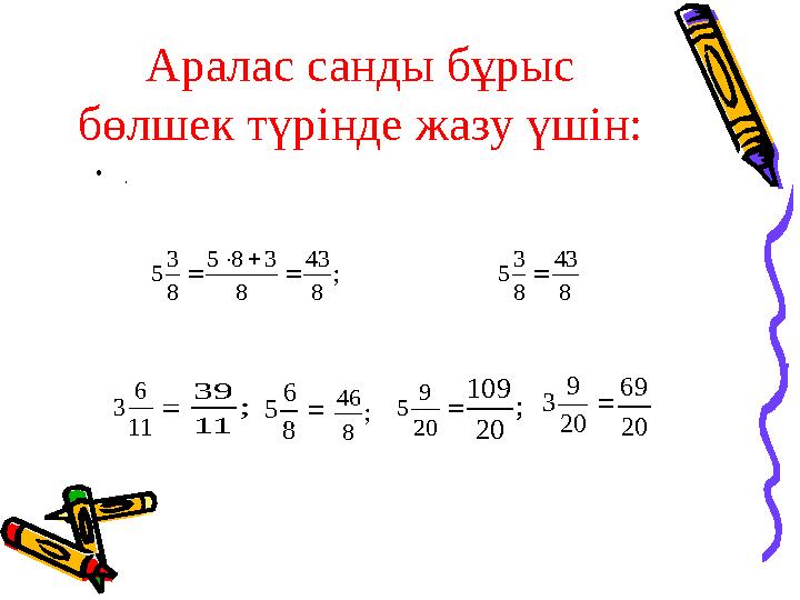 Аралас санды бұрыс бөлшек түрінде жазу үшін: • .; 8 43 8 3 8 5 8 3 5     8 43 8 3 5   11 6 3 ; 11 39  8