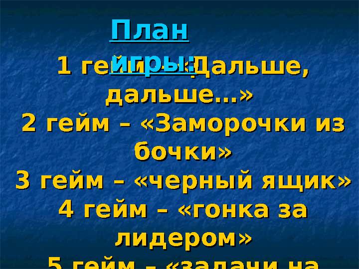 1 гейм – «Дальше, 1 гейм – «Дальше, дальше…» дальше…» 2 гейм – «Заморочки из 2 гейм – «Заморочки из бочки»бочки» 3 гейм – «че