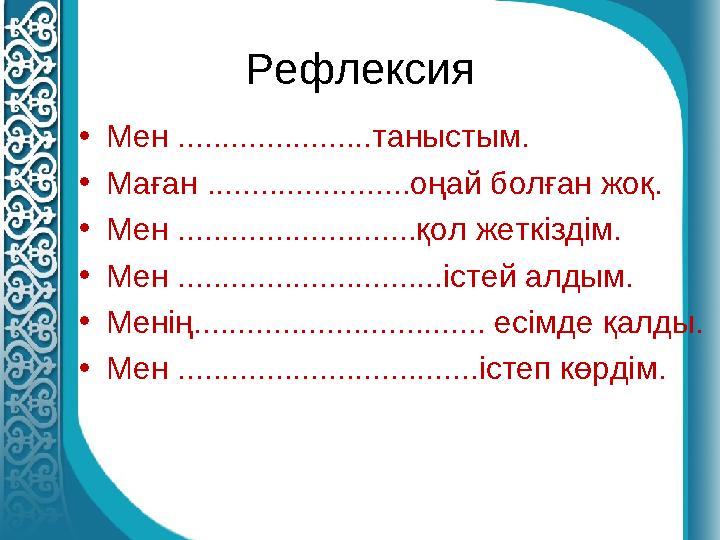 Рефлексия • Мен ......................таныстым. • Маған .......................оңай болған жоқ. • Мен ..........................