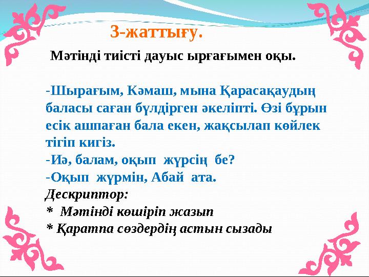 3-жаттығу. Мәтінді тиісті дауыс ырғағымен оқы. -Шырағым, Кәмаш, мына Қарасақаудың баласы саған бүлдірген әке