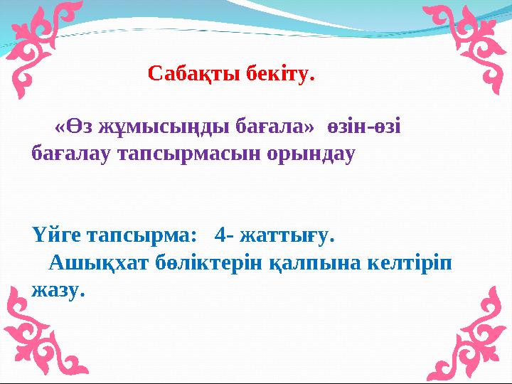 Сабақты бекіту. «Өз жұмысыңды бағала» өзін-өзі бағалау тапсырмасын орындау Үйге тапсырма: 4- жаттығу. Ашықхат бөлі