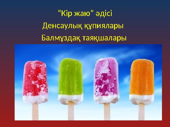 “Кір жаю” әдісі Денсаулық құпиялары Балмұздақ таяқшалары