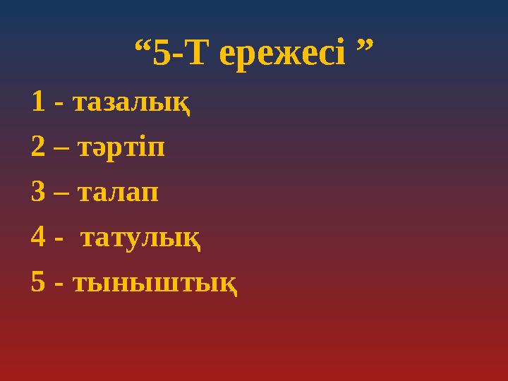 “5-Т ережесі ” 1 - тазалық 2 – тәртіп 3 – талап 4 - татулық 5 - тыныштық