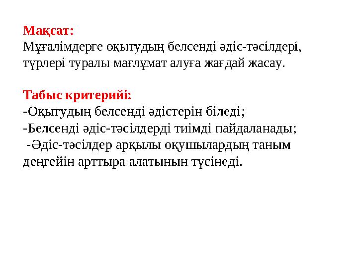 Мақсат: Мұғалімдерге оқытудың белсенді әдіс-тәсілдері, түрлері туралы мағлұмат алуға жағдай жасау. Табыс критерийі: -Оқытудың