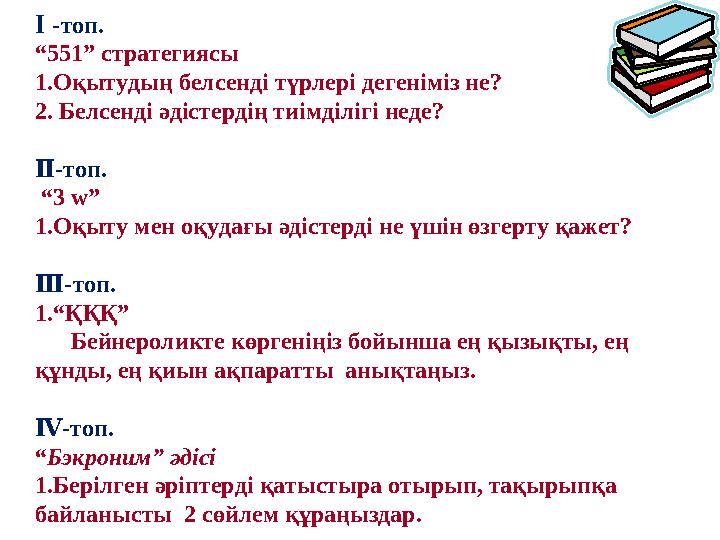 Ⅰ -топ. “551” стратегиясы 1.Оқытудың белсенді түрлері дегеніміз не? 2. Белсенді әдістердің тиімділігі неде? Ⅱ-топ. “3 w” 1.Оқ