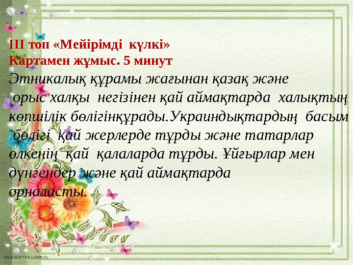 ІІІ топ «Мейірімді күлкі» Картамен жұмыс. 5 минут Этникалық құрамы жағынан қазақ және орыс халқы негізінен қай аймақтарда ха