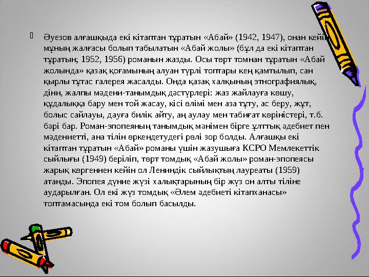 Әуезов алғашқыда екі кітаптан тұратын «Абай» (1942, 1947), онан кейін мұның жалғасы болып табылатын «Абай жолы» (бұл да екі кі