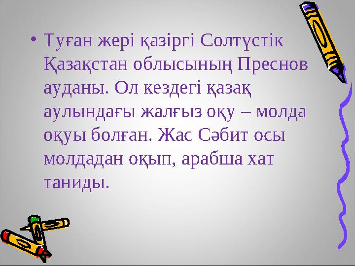 •Туған жері қазіргі Солтүстік Қазақстан облысының Преснов ауданы. Ол кездегі қазақ аулындағы жалғыз оқу – молда оқуы болған.