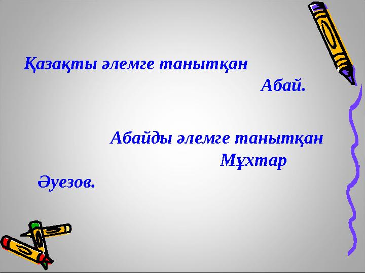 Қазақты әлемге танытқан Абай. Абайды әлемге танытқан Мұхтар Әуезов.
