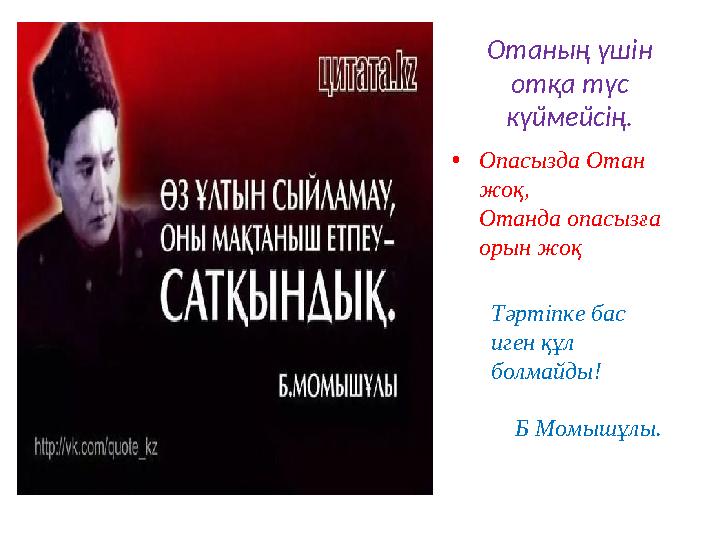 Отаның үшін отқа түс күймейсің. •Опасызда Отан жоқ, Отанда опасызға орын жоқ Тәртіпке бас иген құл болмайды! Б