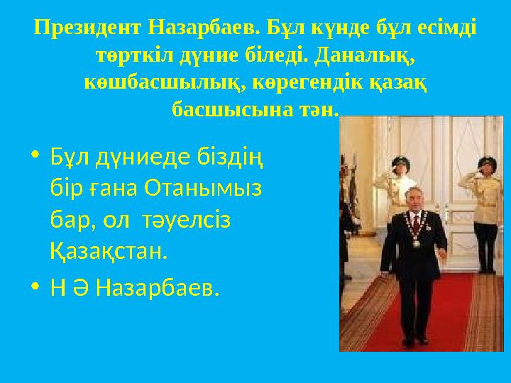 Президент Назарбаев. Бұл күнде бұл есімді төрткіл дүние біледі. Даналық, көшбасшылық, көрегендік қазақ басшысына тән. •Бұл дү