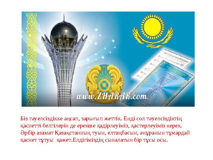 Біз тәуелсіздікке аңсап, зарығып жеттік. Енді сол тәуелсіздіктің қасиетті белгілерін де ерекше қадірлеуіміз, қастерлеуіміз кере