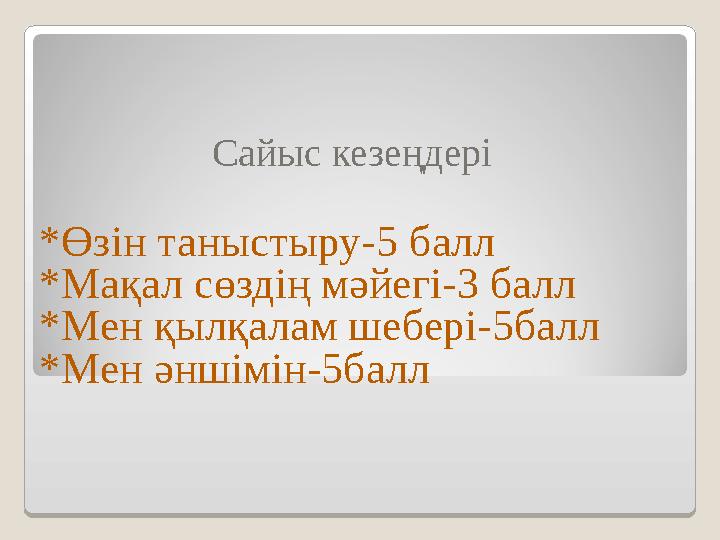 Сайыс кезеңдері *Өзін таныстыру-5 балл *Мақал сөздің мәйегі-3 балл *Мен қылқалам шебері-5балл *Мен әншімін-5балл